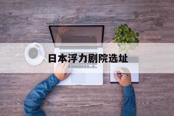 日本浮力剧院选址